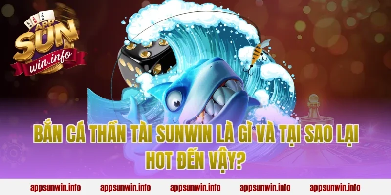 Bắn Cá Thần Tài Sunwin Là Gì Và Tại Sao Lại Hot Đến Vậy?