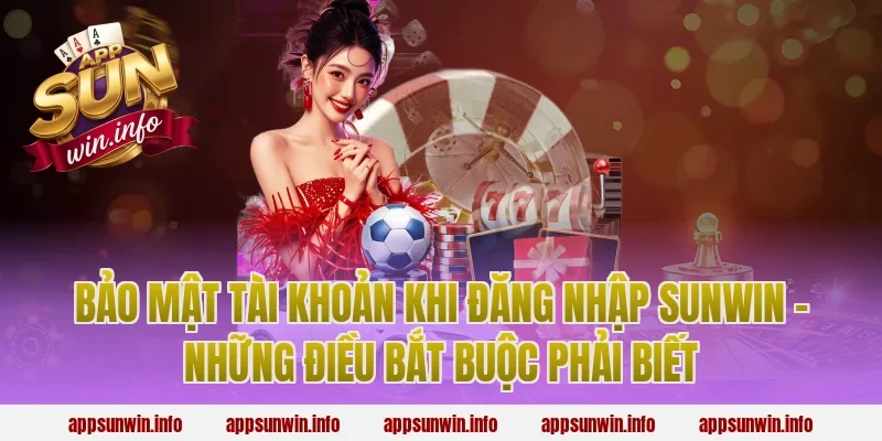 Bảo Mật Tài Khoản Khi Đăng Nhập Sunwin – Những Điều Bắt Buộc Phải Biết