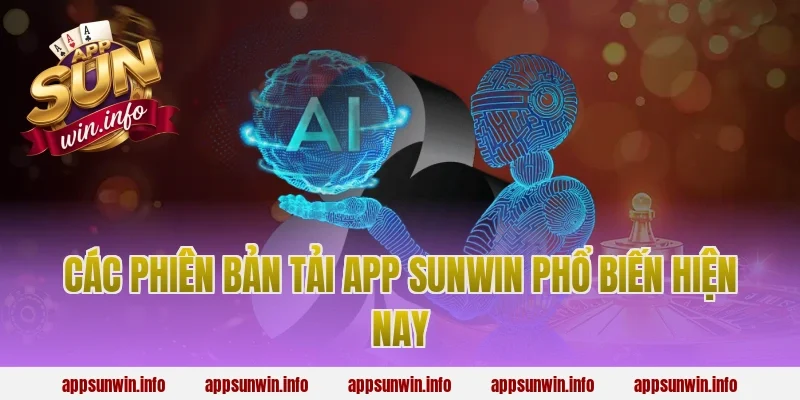 Các phiên bản tải app Sunwin phổ biến hiện nay