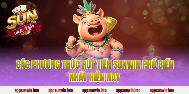 Các Phương Thức Rút Tiền Sunwin Phổ Biến Nhất Hiện Nay