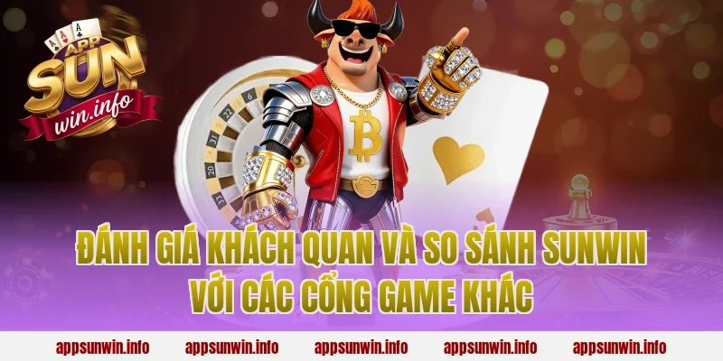 Đánh giá khách quan và so sánh Sunwin với các cổng game khác