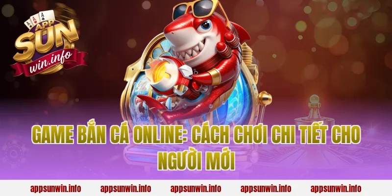 game bắn cá online: Cách chơi chi tiết cho người mới