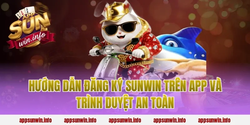Hướng dẫn đăng ký sunwin trên app và trình duyệt an toàn