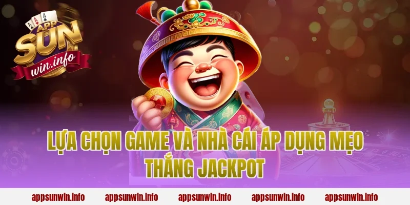 Lựa chọn game và nhà cái áp dụng mẹo thắng jackpot