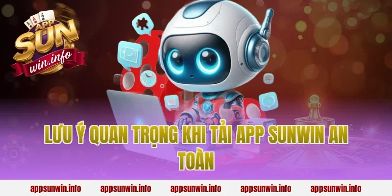Lưu ý quan trọng khi tải app Sunwin an toàn