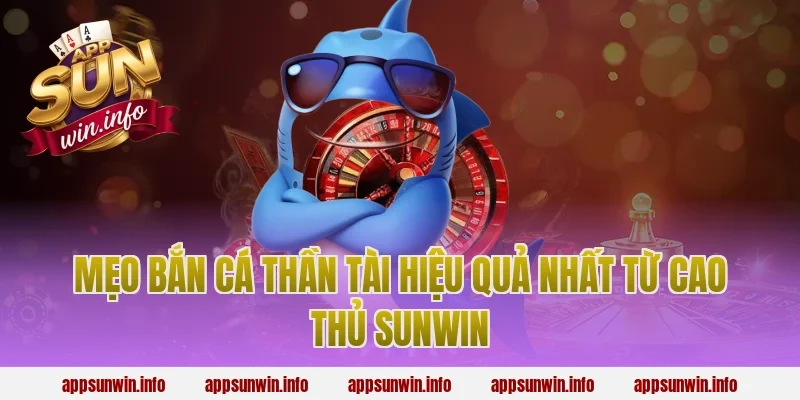 Mẹo Bắn Cá Thần Tài Hiệu Quả Nhất Từ Cao Thủ Sunwin