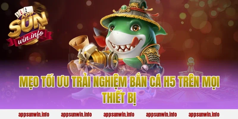 Mẹo tối ưu trải nghiệm bắn cá h5 trên mọi thiết bị