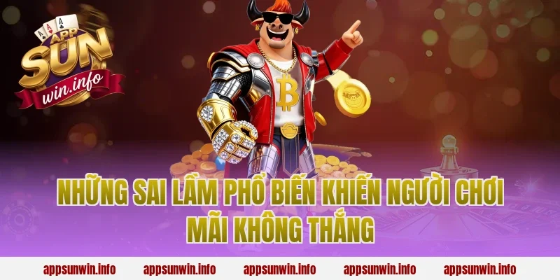 Những Sai Lầm Phổ Biến Khiến Người Chơi Mãi Không Thắng