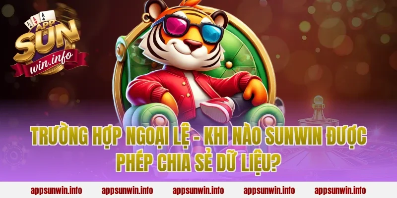 Trường Hợp Ngoại Lệ – Khi Nào Sunwin Được Phép Chia Sẻ Dữ Liệu?
